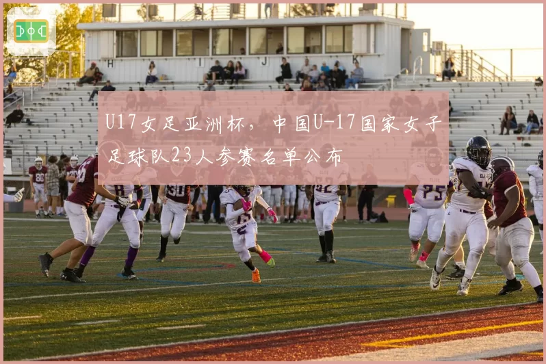 U17女足亚洲杯，中国U-17国家女子足球队23人参赛名单公布