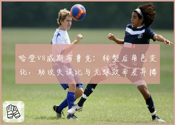 哈登vs威斯布鲁克：转型后角色变化，助攻失误比与无球效率差异揭示