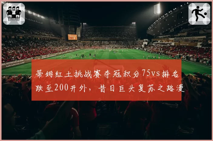 蒂姆红土挑战赛夺冠积分75vs排名跌至200开外，昔日巨头复苏之路漫长