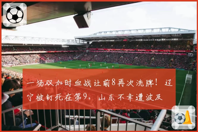 一场双加时血战让前8再次洗牌!辽宁被钉死在第9,山东不幸遭波及