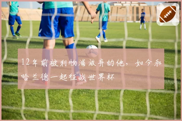 12年前被利物浦放弃的他,如今和哈兰德一起征战世界杯