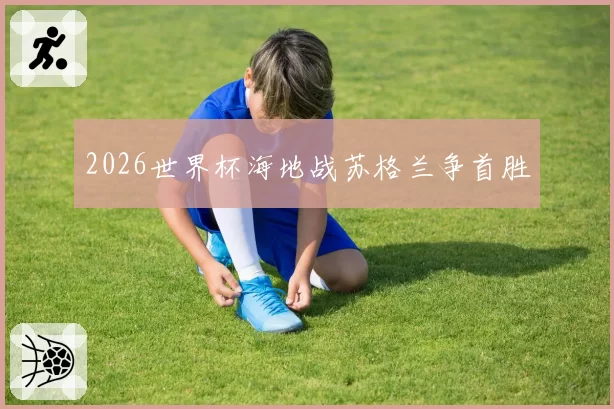 2026世界杯海地战苏格兰争首胜