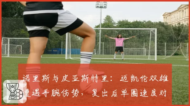 诺里斯与皮亚斯特里:迈凯伦双雄遭遇手腕伤势,复出后单圈速度对比分析