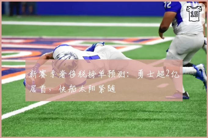 新赛季奢侈税榜单预测：勇士超2亿居首，快船太阳紧随