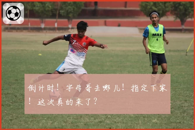 倒计时!字母哥去哪儿!指定下家!这次真的来了?