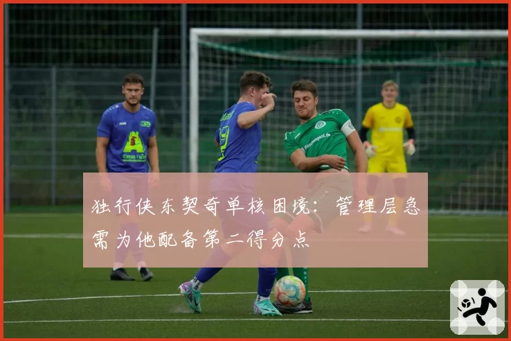 独行侠东契奇单核困境:管理层急需为他配备第二得分点
