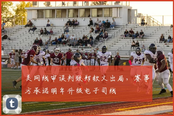 美网线审误判致郑钦文出局,赛事方承诺明年升级电子司线