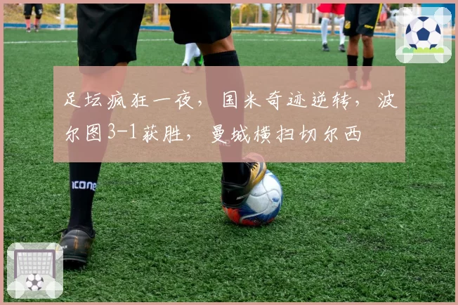 足坛疯狂一夜，国米奇迹逆转，波尔图3-1获胜，曼城横扫切尔西